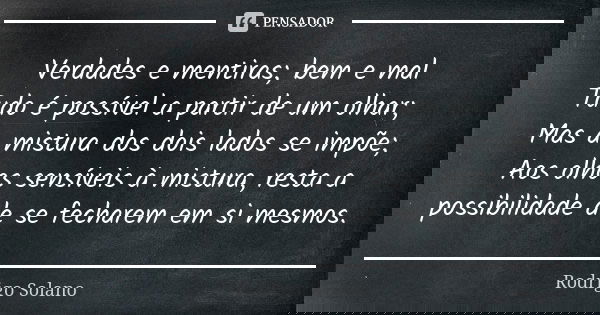 Verdades e mentiras; bem e mal Tudo é possível a partir de um olhar; Mas a mistura dos dois lados se impõe; Aos olhos sensíveis à mistura, resta a possibilidade... Frase de Rodrigo Solano.