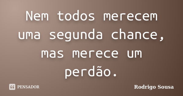 Nem todos merecem uma segunda chance, mas merece um perdão.... Frase de Rodrigo Sousa.