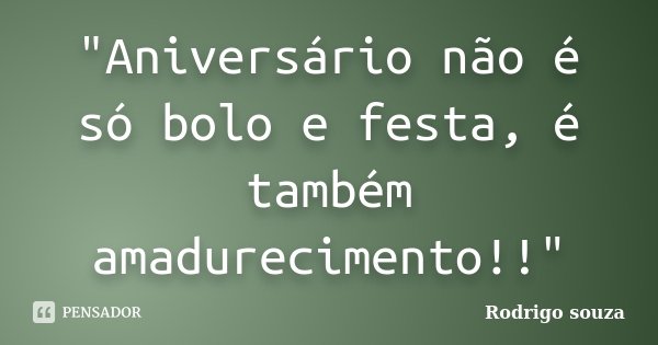"Aniversário não é só bolo e festa, é também amadurecimento!!"... Frase de Rodrigo Souza.