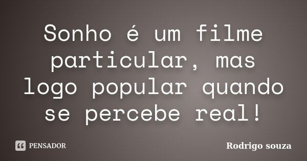 Sonho é um filme particular, mas logo popular quando se percebe real!... Frase de Rodrigo Souza.