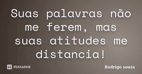 Suas palavras não me ferem, mas suas atitudes me distancia!... Frase de Rodrigo Souza.