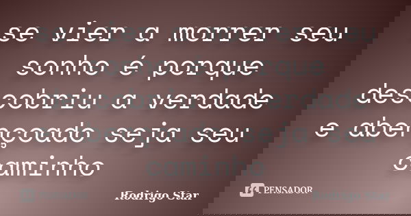 se vier a morrer seu sonho é porque descobriu a verdade e abençoado seja seu caminho... Frase de Rodrigo Star.