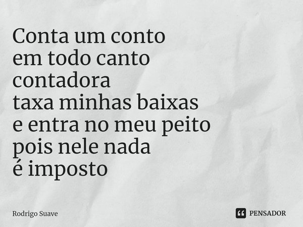 Conta um conto
em todo canto
contadora
⁠taxa minhas baixas
e entra no meu peito
pois nele nada
é imposto... Frase de Rodrigo Suave.