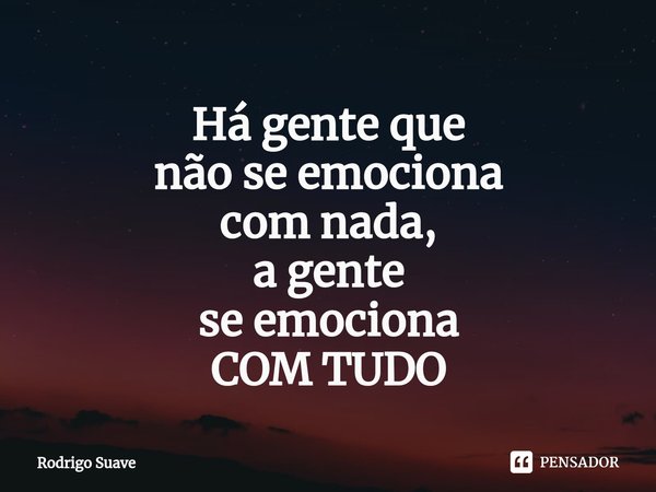 ⁠Há gente que
não se emociona
com nada,
a gente
se emociona
COM TUDO... Frase de Rodrigo Suave.