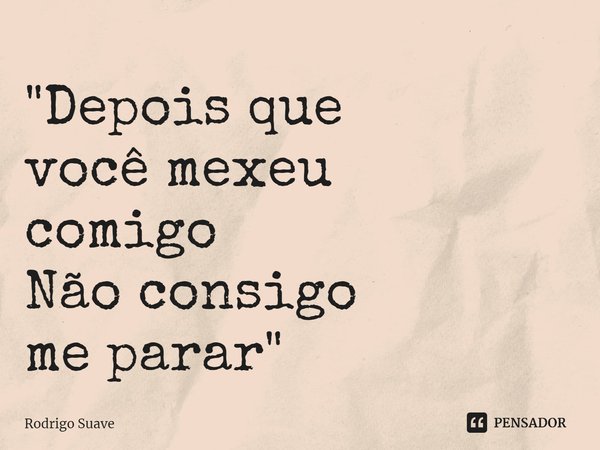 ⁠"Depois que
você mexeu
comigo
Não consigo
me parar"... Frase de Rodrigo Suave.