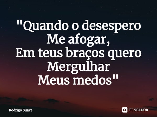 "⁠Quando o desespero
Me afogar,
Em teus braços quero
Mergulhar
Meus medos"... Frase de Rodrigo Suave.