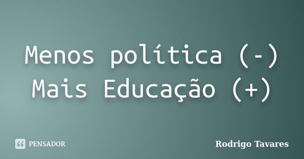 Menos política (-) Mais Educação (+)... Frase de Rodrigo Tavares.