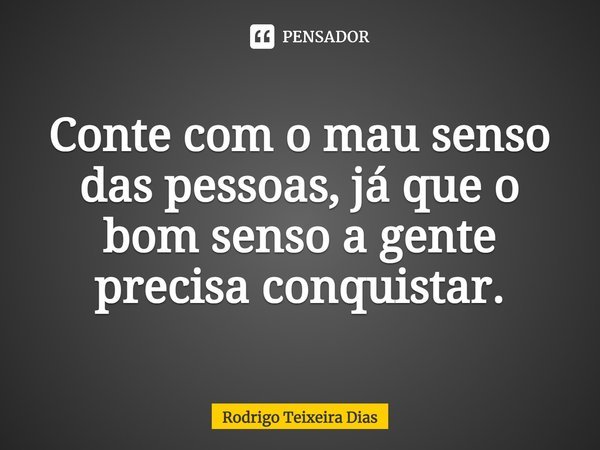 ⁠Conte com o mau senso das pessoas, já que o bom senso a gente precisa conquistar.... Frase de Rodrigo Teixeira Dias.