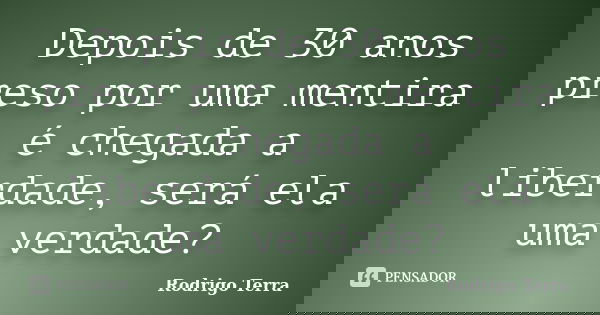 Depois de 30 anos preso por uma mentira é chegada a liberdade, será ela uma verdade?... Frase de Rodrigo Terra.