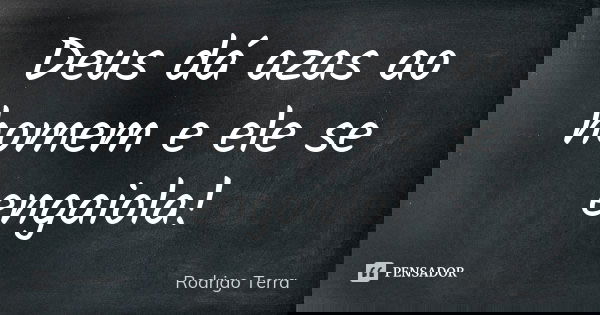 Deus dá azas ao homem e ele se engaiola!... Frase de Rodrigo Terra.