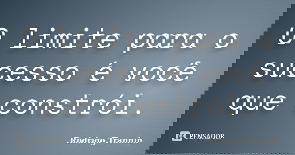 O limite para o sucesso é você que constrói.... Frase de Rodrigo Trannin.