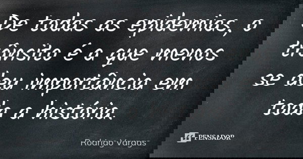 De todas as epidemias, o trânsito é a que menos se deu importância em toda a história.... Frase de Rodrigo Vargas.