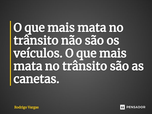 O que mais mata no trânsito não são os veículos. O que mais mata no trânsito são as canetas.⁠... Frase de Rodrigo Vargas.