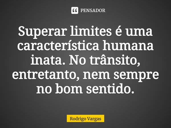 ⁠Superar limites é uma característica humana inata. No trânsito, entretanto, nem sempre no bom sentido.... Frase de Rodrigo Vargas.