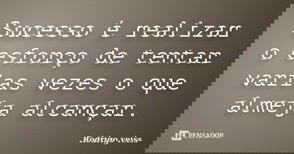 Sucesso é realizar o esforço de tentar varias vezes o que almeja alcançar.... Frase de Rodrigo Veiss.