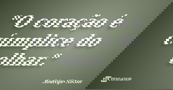 "O coração é cúmplice do olhar."... Frase de Rodrigo Victor.