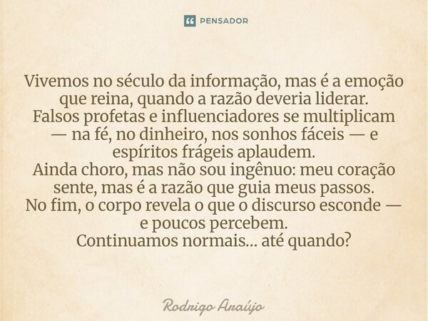 Vivemos no século da informação, mas é a emoção que reina, quando a razão deveria liderar. Falsos profetas e influenciadores se multiplicam — na fé, no dinheir... Frase de Rodrigo.
