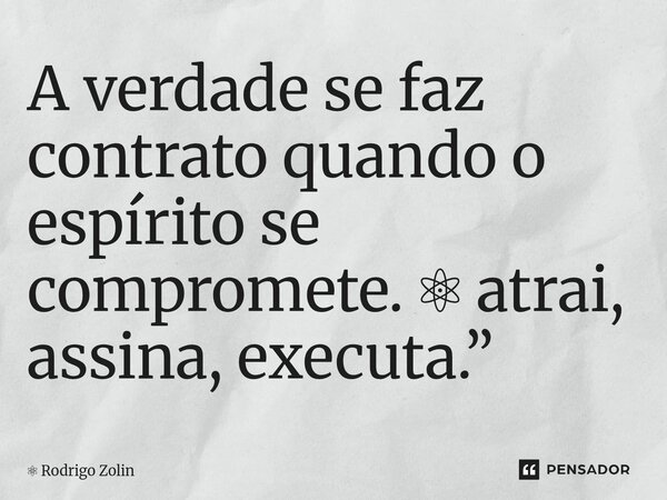 ⁠A verdade se faz contrato quando o espírito se compromete. ⚛ atrai, assina, executa.”... Frase de Rodrigo Zolin.
