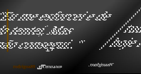 ''Eu me esforcei e de tudo tentei, Mas hoje não consegui..''... Frase de rodrigoa89.