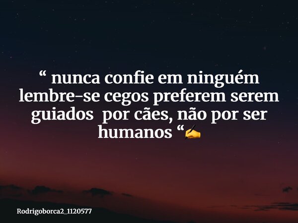 “ nunca confie em ninguém lembre-se cegos preferem serem guiados por cães, não por ser humanos “✍️... Frase de Rodrigoborca2_1120577.