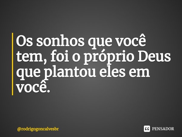 ⁠Os sonhos que você tem, foi o próprio Deus que plantou eles em você.... Frase de rodrigogoncalvesbr.
