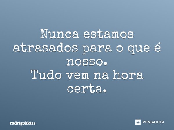 ⁠Nunca estamos atrasados para o que é nosso. Tudo vem na hora certa.... Frase de rodrigokkiss.