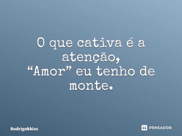 ⁠O que cativa é a atenção, “Amor” eu tenho de monte.... Frase de rodrigokkiss.