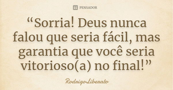 “Sorria! Deus nunca falou que seria fácil, mas garantia que você seria vitorioso(a) no final!”... Frase de RodrigoLiberato.