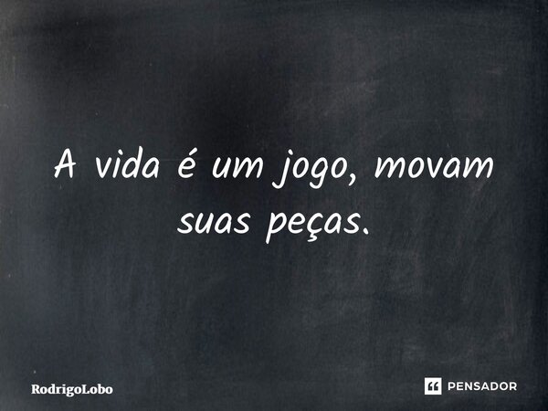 ⁠A vida é um jogo, movam suas peças.... Frase de RodrigoLobo.