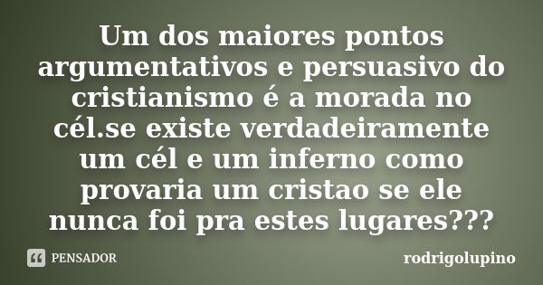 Um dos maiores pontos argumentativos e persuasivo do cristianismo é a morada no cél.se existe verdadeiramente um cél e um inferno como provaria um cristao se el... Frase de rodrigolupino.