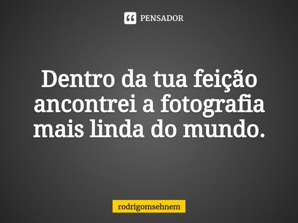 ⁠Dentro da tua feição ancontrei a fotografia mais linda do mundo.... Frase de rodrigomsehnem.