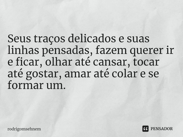 ⁠DESENHOS Seus traços delicados e suas linhas pensadas, fazem querer ir e ficar, olhar até cansar, tocar até gostar, amar até colar e se formar um.... Frase de rodrigomsehnem.