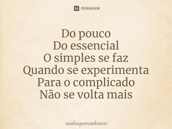 ⁠Do pouco
Do essencial
O simples se faz
Quando se experimenta
Para o complicado
Não se volta mais... Frase de rodrigomsehnem.