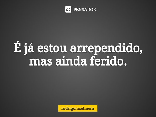 ⁠É já estou arrependido, mas ainda ferido.... Frase de rodrigomsehnem.