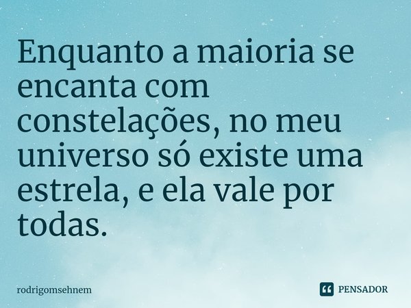 ⁠Enquanto a maioria se encanta com constelações, no meu universo só existe uma estrela, e ela vale por todas.... Frase de rodrigomsehnem.
