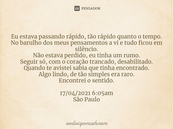 ⁠Eu estava passando rápido, tão rápido quanto o tempo.
No barulho dos meus pensamentos a vi e tudo ficou em silêncio.
Não estava perdido, eu tinha um rumo.
Segu... Frase de rodrigomsehnem.