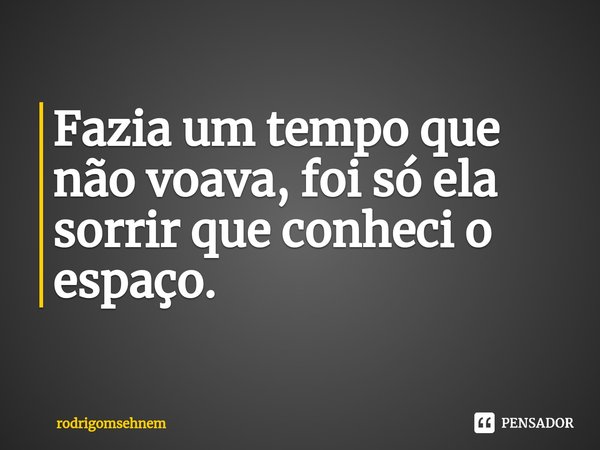 ⁠Fazia um tempo que não voava, foi só ela sorrir que conheci o espaço.... Frase de rodrigomsehnem.