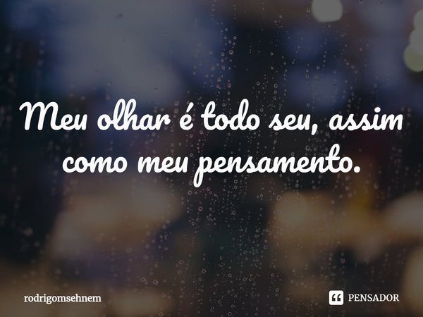 ⁠Meu olhar é todo seu, assim como meu pensamento.... Frase de rodrigomsehnem.
