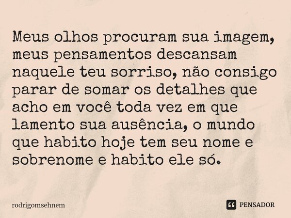 ⁠Meus olhos procuram sua imagem, meus pensamentos descansam naquele teu sorriso, não consigo parar de somar os detalhes que acho em você toda vez em que lamento... Frase de rodrigomsehnem.