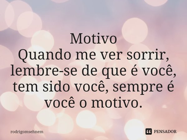 ⁠Motivo Quando me ver sorrir, lembre-se de que é você, tem sido você, sempre é você o motivo.... Frase de rodrigomsehnem.