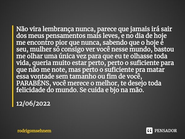 ⁠Não vira lembrança nunca, parece que jamais irá sair dos meus pensamentos mais leves, e no dia de hoje me encontro pior que nunca, sabendo que o hoje é seu, mu... Frase de rodrigomsehnem.