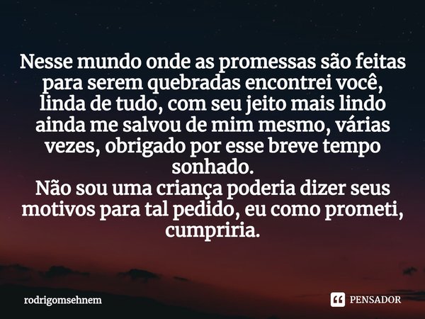 ⁠Nesse mundo onde as promessas são feitas para serem quebradas encontrei você, linda de tudo, com seu jeito mais lindo ainda me salvou de mim mesmo, várias veze... Frase de rodrigomsehnem.