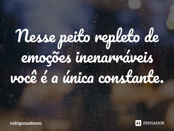 ⁠Nesse peito repleto de emoções inenarráveis você é a única constante.... Frase de rodrigomsehnem.