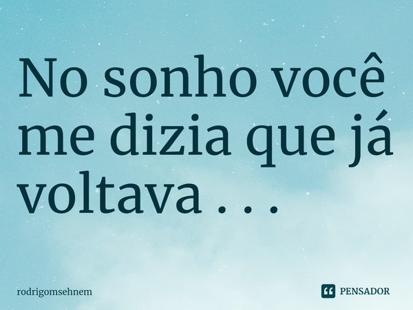 ⁠No sonho você me dizia que já voltava . . .... Frase de rodrigomsehnem.