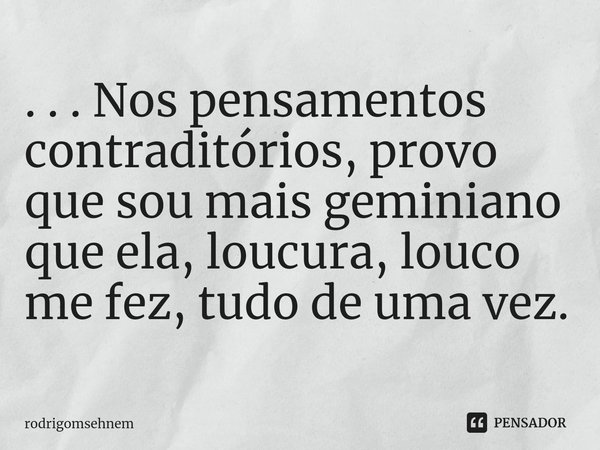 ⁠. . . Nos pensamentos contraditórios, provo que sou mais geminiano que ela, loucura, louco me fez, tudo de uma vez.... Frase de rodrigomsehnem.