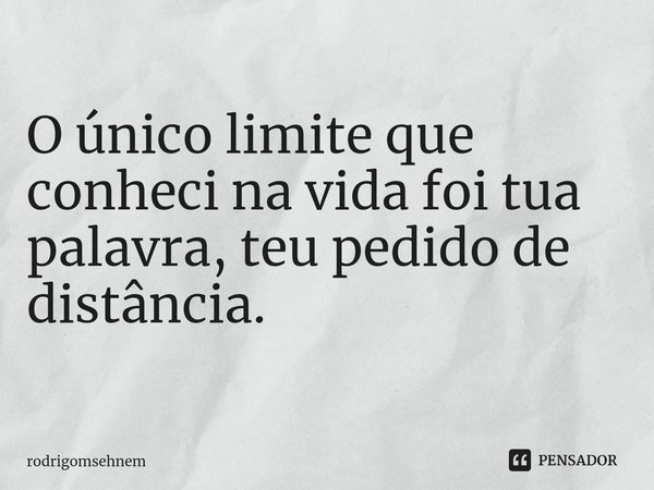 ⁠
O único limite que conheci na vida foi tua palavra, teu pedido de distância.... Frase de rodrigomsehnem.