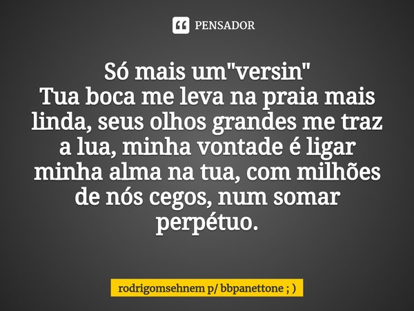 ⁠Só mais um "versin" Tua boca me leva na praia mais linda, seus olhos grandes me traz a lua, minha vontade é ligar minha alma na tua, com milhões de n... Frase de rodrigomsehnem p bbpanettone ; ).