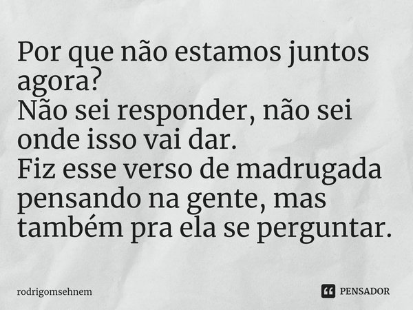 ⁠Por que não estamos juntos agora?
Não sei responder, não sei onde isso vai dar.
Fiz esse verso de madrugada pensando na gente, mas também pra ela se perguntar.... Frase de rodrigomsehnem.