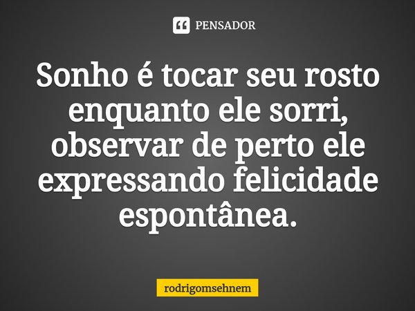 ⁠Sonho é tocar seu rosto enquanto ele sorri, observar de perto ele expressando felicidade espontânea.... Frase de rodrigomsehnem.