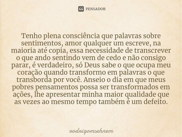 ⁠Tenho plena consciência que palavras sobre sentimentos, amor qualquer um escreve, na maioria até copia, essa necessidade de transcrever o que ando sentindo vem... Frase de rodrigomsehnem.